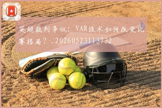 英超裁判争议：VAR技术如何改变比赛格局？_20260523113732