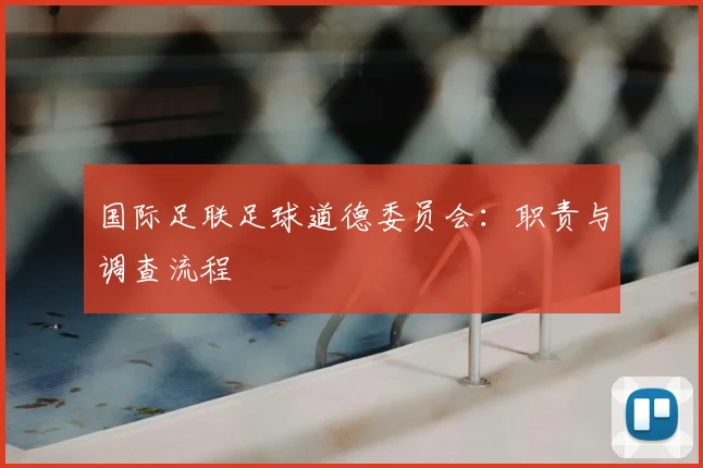 国际足联足球道德委员会：职责与调查流程