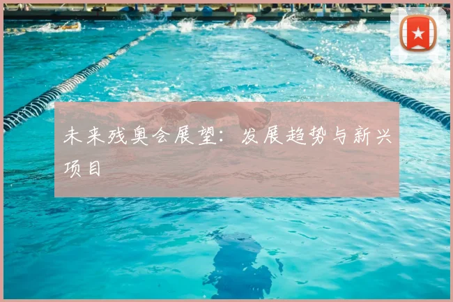 未来残奥会展望：发展趋势与新兴项目