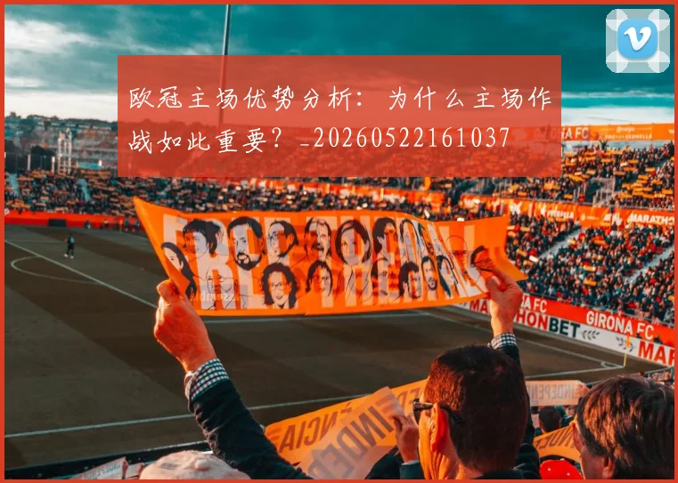 欧冠主场优势分析：为什么主场作战如此重要？_20260522161037
