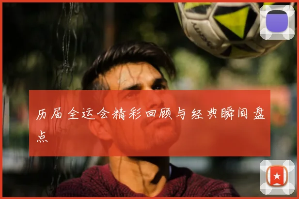 历届全运会精彩回顾与经典瞬间盘点
