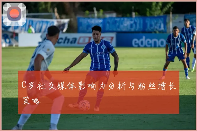 C罗社交媒体影响力分析与粉丝增长策略