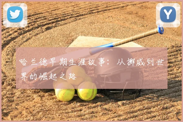 哈兰德早期生涯故事：从挪威到世界的崛起之路