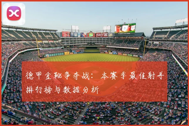 德甲金靴争夺战:本赛季最佳射手排行榜与数据分析