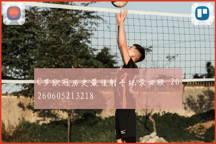 C罗欧冠历史最佳射手纪录回顾_20260605213218