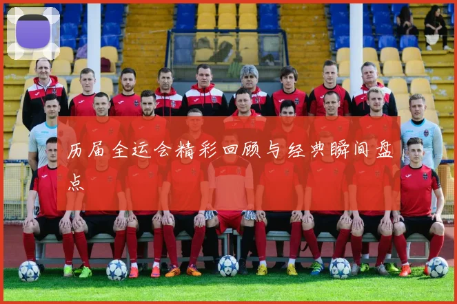 历届全运会精彩回顾与经典瞬间盘点