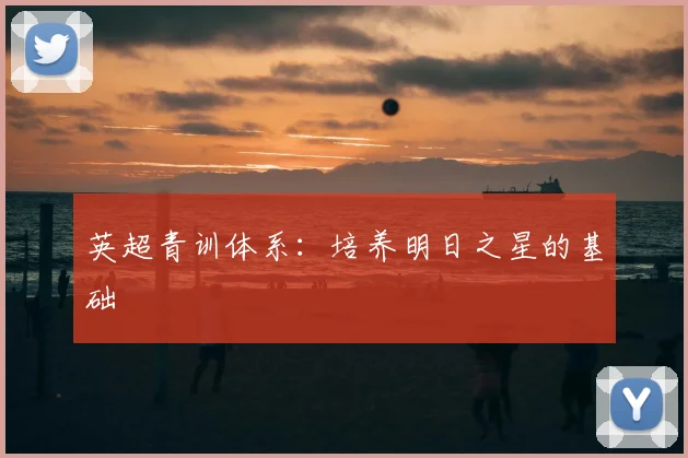 英超青训体系：培养明日之星的基础