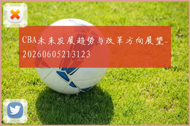 CBA未来发展趋势与改革方向展望_20260605213123