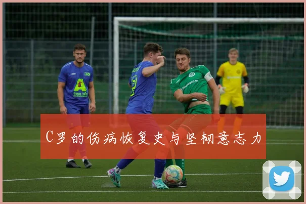 C罗的伤病恢复史与坚韧意志力