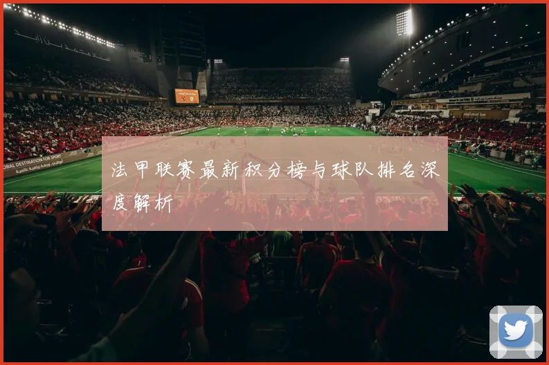 法甲联赛最新积分榜与球队排名深度解析