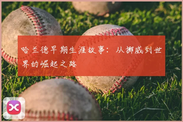 哈兰德早期生涯故事：从挪威到世界的崛起之路