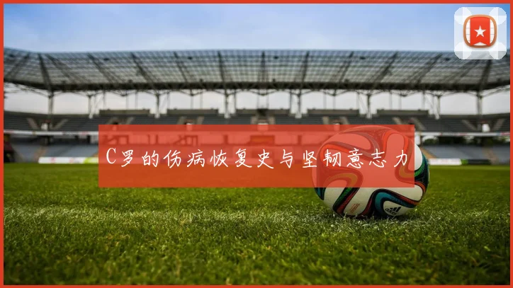 C罗的伤病恢复史与坚韧意志力