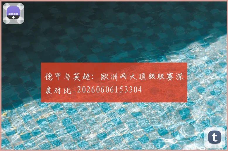 德甲与英超：欧洲两大顶级联赛深度对比_20260606153304