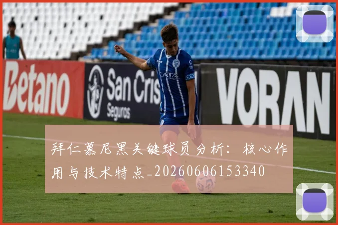 拜仁慕尼黑关键球员分析：核心作用与技术特点_20260606153340