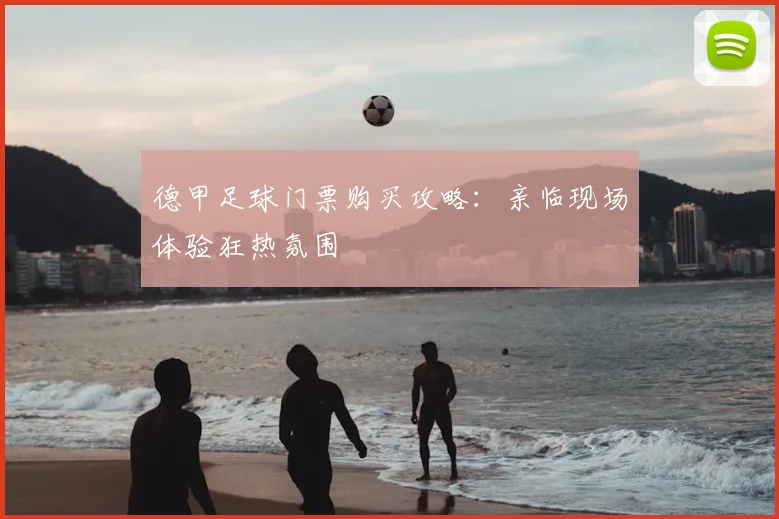 德甲足球门票购买攻略：亲临现场体验狂热氛围