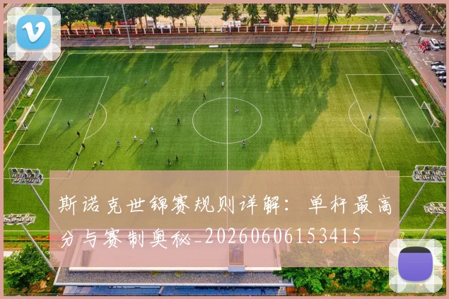 斯诺克世锦赛规则详解：单杆最高分与赛制奥秘_20260606153415