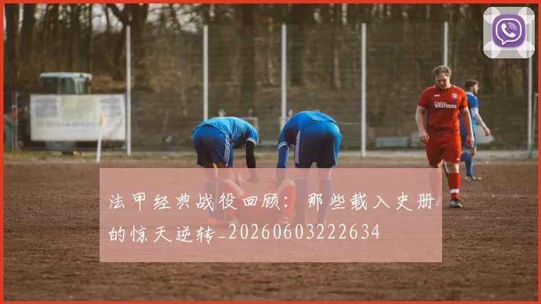 法甲经典战役回顾：那些载入史册的惊天逆转_20260603222634