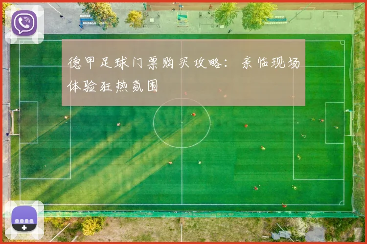 德甲足球门票购买攻略：亲临现场体验狂热氛围