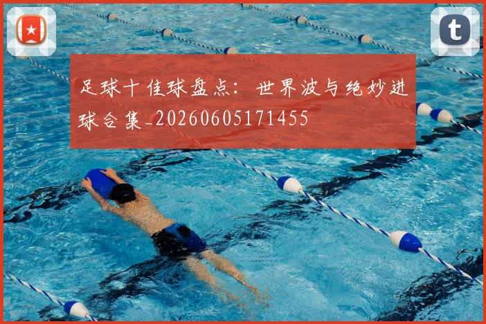 足球十佳球盘点：世界波与绝妙进球合集_20260605171455