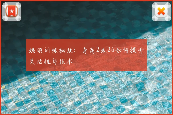 姚明训练秘诀：身高2米26如何提升灵活性与技术