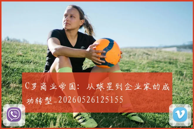 C罗商业帝国：从球星到企业家的成功转型_20260526125155