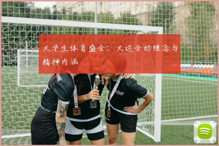 大学生体育盛会：大运会的理念与精神内涵