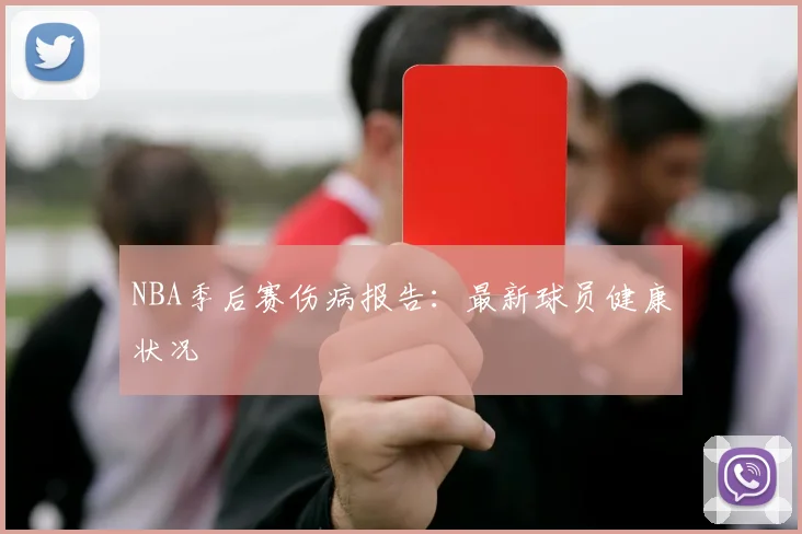 NBA季后赛伤病报告：最新球员健康状况
