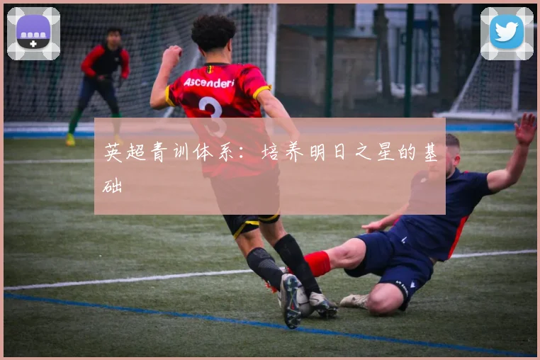 英超青训体系：培养明日之星的基础