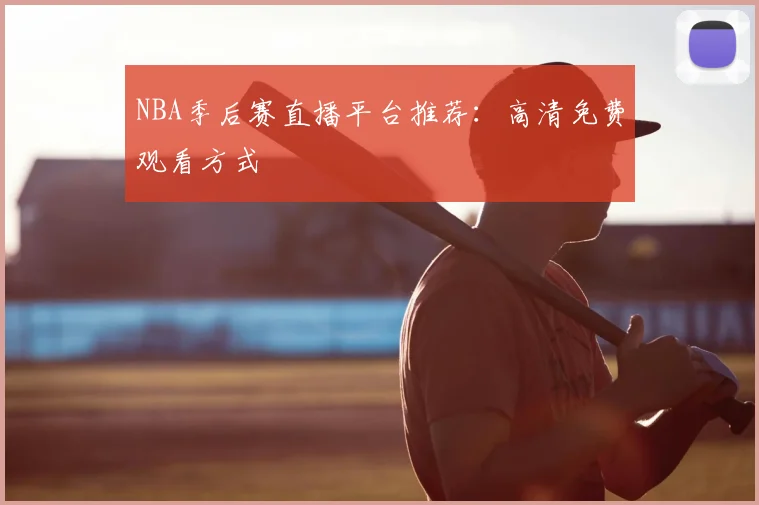 NBA季后赛直播平台推荐：高清免费观看方式