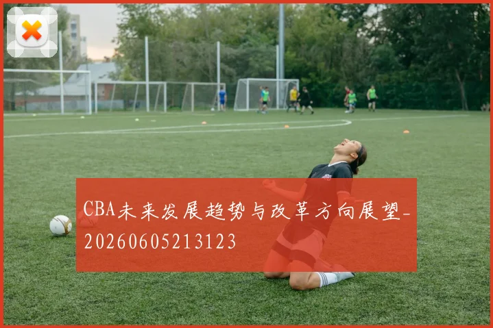 CBA未来发展趋势与改革方向展望_20260605213123