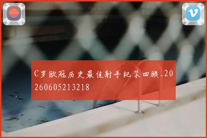 C罗欧冠历史最佳射手纪录回顾_20260605213218