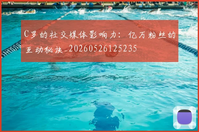 C罗的社交媒体影响力：亿万粉丝的互动秘诀_20260526125235