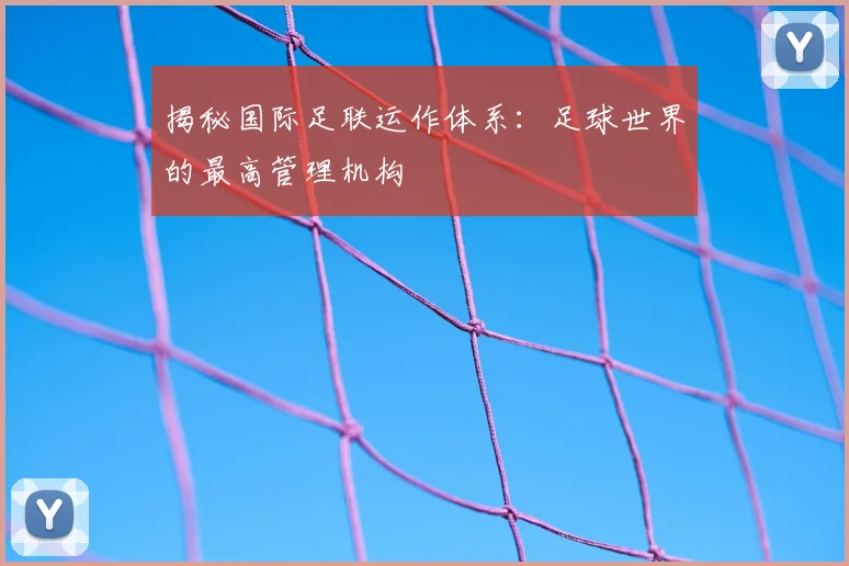 揭秘国际足联运作体系：足球世界的最高管理机构