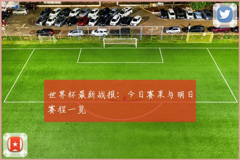 世界杯最新战报：今日赛果与明日赛程一览