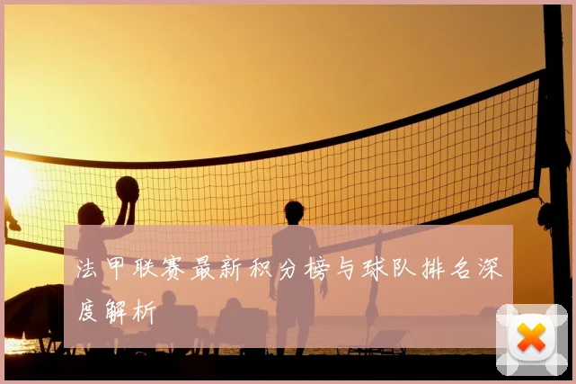 法甲联赛最新积分榜与球队排名深度解析