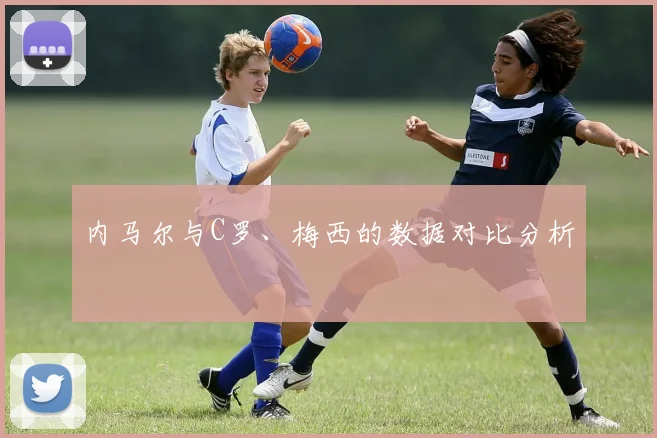 内马尔与C罗、梅西的数据对比分析