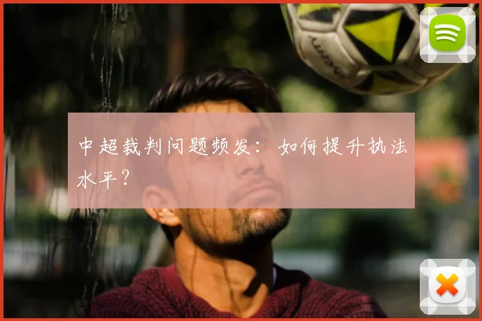 中超裁判问题频发：如何提升执法水平？