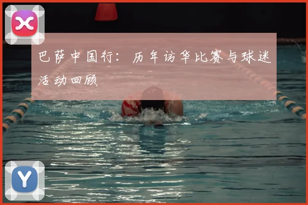 巴萨中国行：历年访华比赛与球迷活动回顾